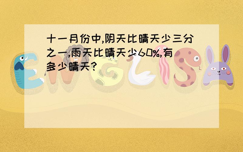 十一月份中,阴天比晴天少三分之一,雨天比晴天少60%,有多少晴天?