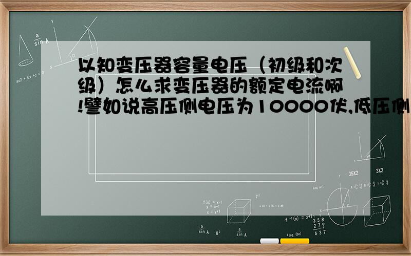 以知变压器容量电压（初级和次级）怎么求变压器的额定电流啊!譬如说高压侧电压为10000伏,低压侧电压为660伏,容量为4500