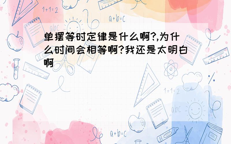 单摆等时定律是什么啊?,为什么时间会相等啊?我还是太明白啊