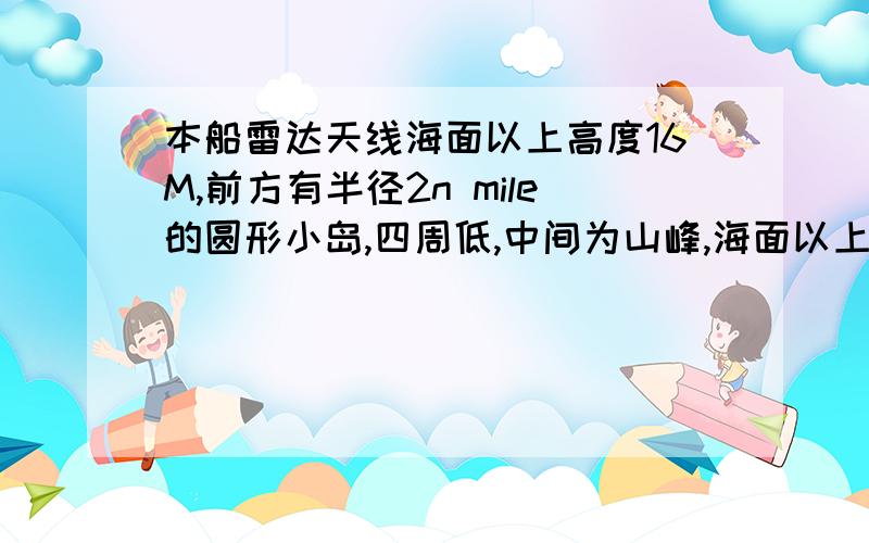 本船雷达天线海面以上高度16M,前方有半径2n mile的圆形小岛,四周低,中间为山峰,海面以上高度为49M.当本船离小岛4n mile时,雷达荧光屏上该岛回波的内缘（离船最近处）对应于小岛的什么?A山峰