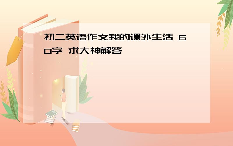 初二英语作文我的课外生活 60字 求大神解答