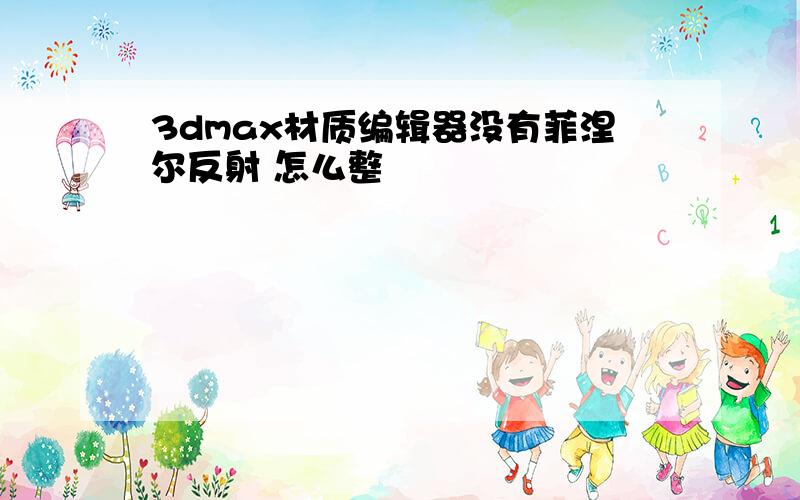 3dmax材质编辑器没有菲涅尔反射 怎么整