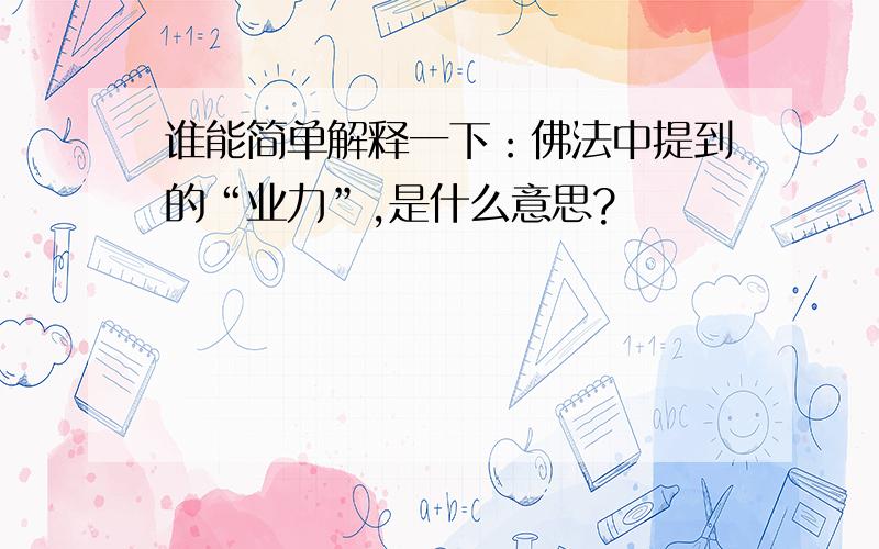 谁能简单解释一下：佛法中提到的“业力”,是什么意思?