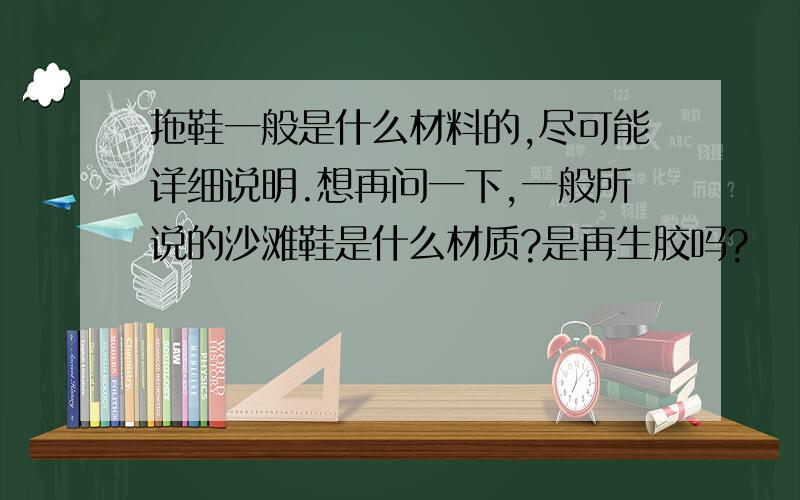 拖鞋一般是什么材料的,尽可能详细说明.想再问一下,一般所说的沙滩鞋是什么材质?是再生胶吗?