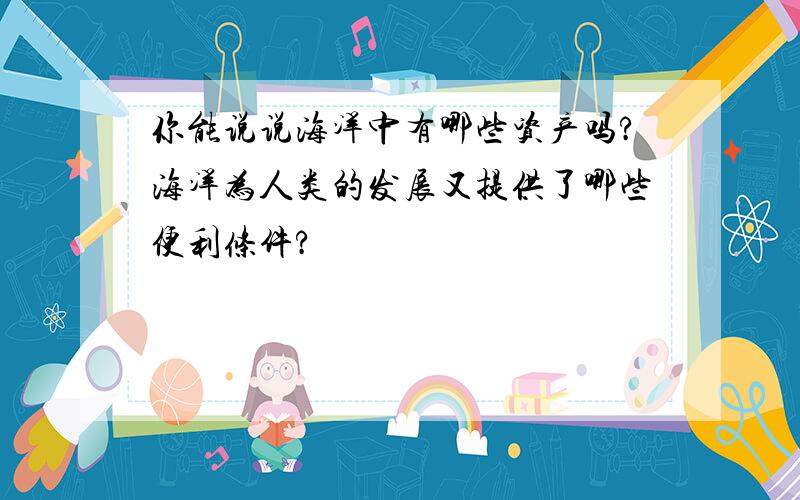 你能说说海洋中有哪些资产吗?海洋为人类的发展又提供了哪些便利条件?