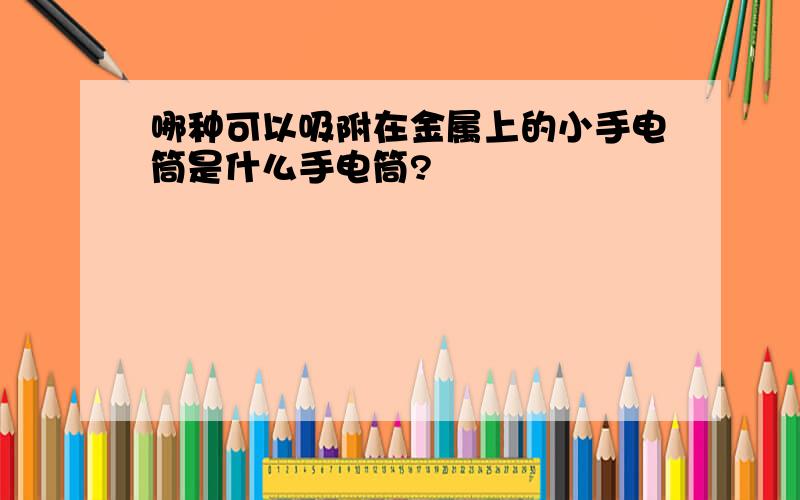 哪种可以吸附在金属上的小手电筒是什么手电筒?