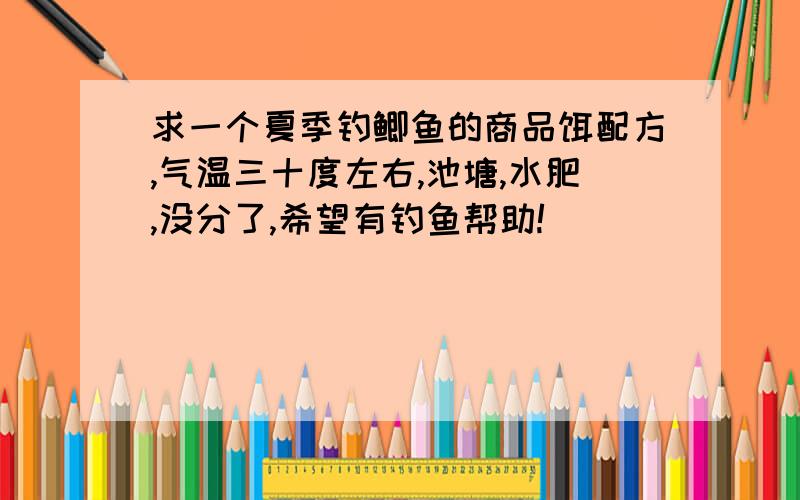 求一个夏季钓鲫鱼的商品饵配方,气温三十度左右,池塘,水肥,没分了,希望有钓鱼帮助!