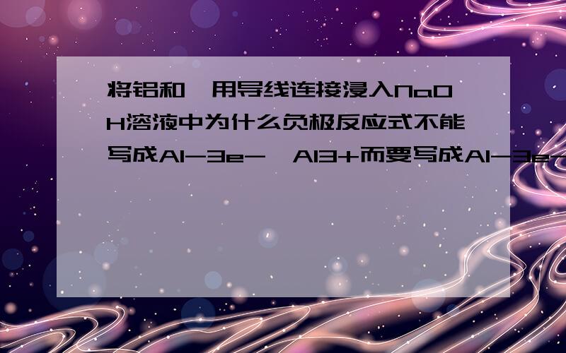 将铝和镁用导线连接浸入NaOH溶液中为什么负极反应式不能写成Al-3e-→Al3+而要写成Al-3e-+4OH-→[Al(OH)4]-