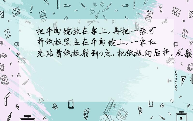 把平面镜放在桌上,再把一张可折纸板竖立在平面镜上,一束红光贴着纸板射到o点,把纸板向后折,反射光线存