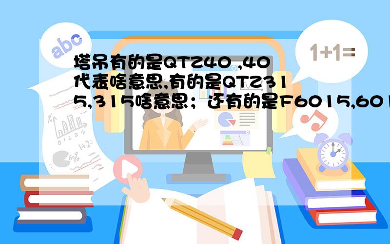 塔吊有的是QTZ40 ,40代表啥意思,有的是QTZ315,315啥意思；还有的是F6015,6015啥意思,还有的是M开头的,谁能讲讲区别类型?还有就是安装塔吊基础时,直接就按造厂家的布置图安装吗?