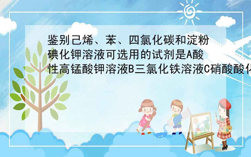 鉴别己烯、苯、四氯化碳和淀粉碘化钾溶液可选用的试剂是A酸性高锰酸钾溶液B三氯化铁溶液C硝酸酸化过的硝酸银溶液D溴水溴水.为什么A不行?虽然与苯、四氯化碳不反应,可是分层啊,根据无