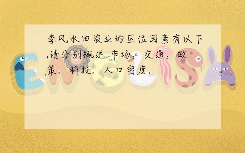 季风水田农业的区位因素有以下,请分别概述.市场：交通：政策：科技：人口密度：