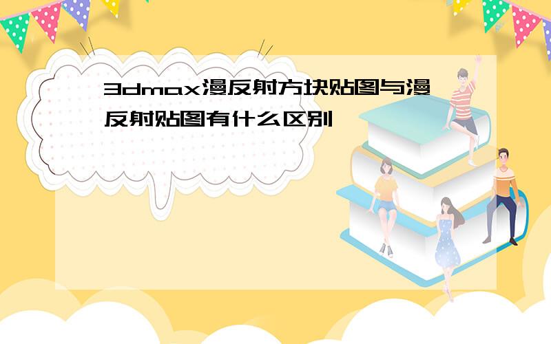 3dmax漫反射方块贴图与漫反射贴图有什么区别