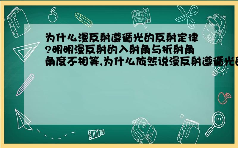 为什么漫反射遵循光的反射定律?明明漫反射的入射角与折射角角度不相等,为什么依然说漫反射遵循光的反射定律?