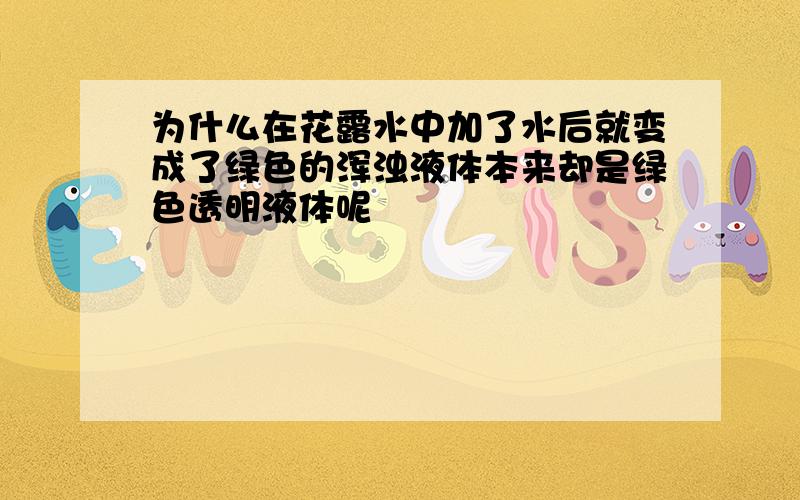 为什么在花露水中加了水后就变成了绿色的浑浊液体本来却是绿色透明液体呢