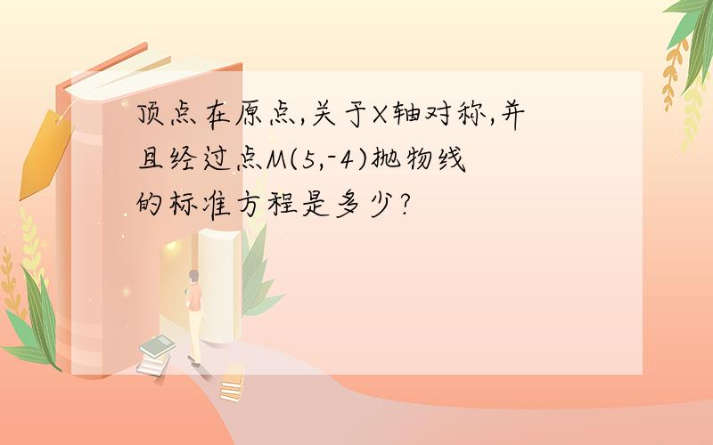 顶点在原点,关于X轴对称,并且经过点M(5,-4)抛物线的标准方程是多少?