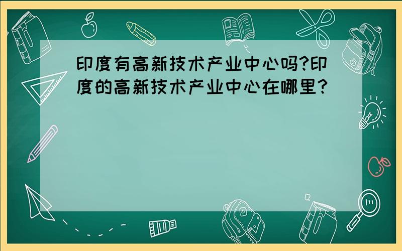 印度有高新技术产业中心吗?印度的高新技术产业中心在哪里?