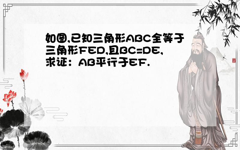 如图,已知三角形ABC全等于三角形FED,且BC=DE,求证：AB平行于EF.