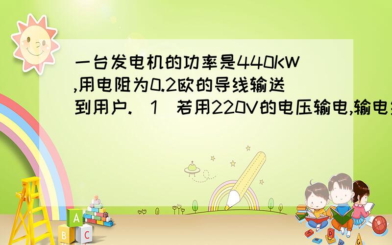 一台发电机的功率是440KW,用电阻为0.2欧的导线输送到用户.(1)若用220V的电压输电,输电线上的损耗为多少?（2）若用220KV的电压输电,输电线上损耗的功率多少?（3）比较（1）（2）结果可以得到