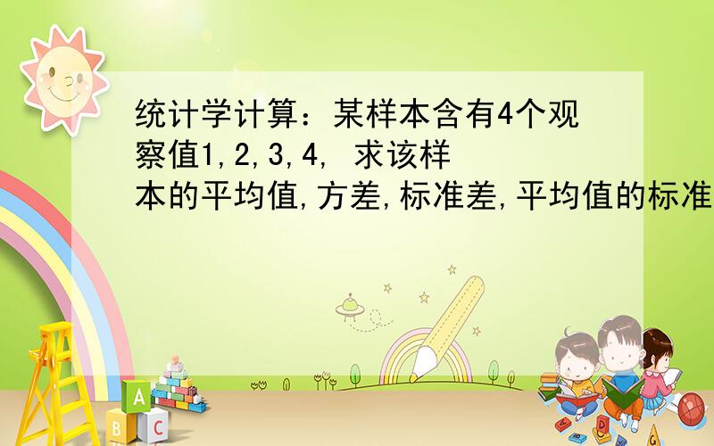 统计学计算：某样本含有4个观察值1,2,3,4, 求该样本的平均值,方差,标准差,平均值的标准误,变异系数