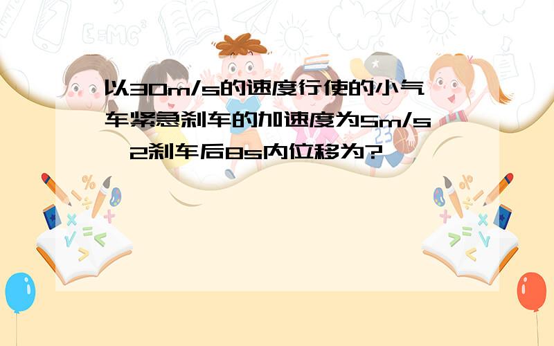 以30m/s的速度行使的小气车紧急刹车的加速度为5m/s^2刹车后8s内位移为?