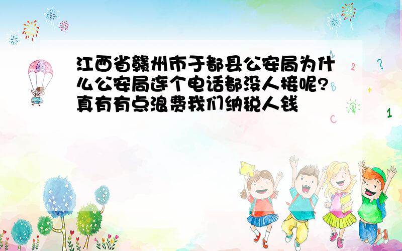 江西省赣州市于都县公安局为什么公安局连个电话都没人接呢?真有有点浪费我们纳税人钱