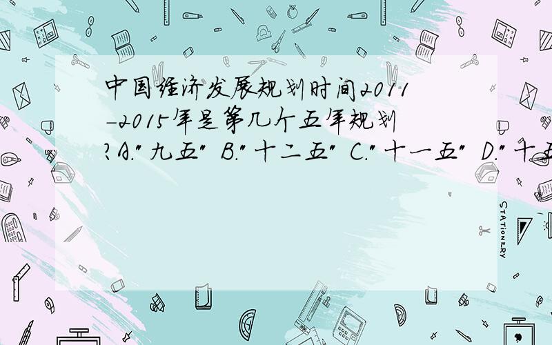 中国经济发展规划时间2011-2015年是第几个五年规划?A.