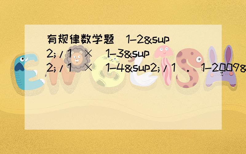 有规律数学题（1-2²/1）×（1-3²/1）×（1-4²/1）.（1-2009²/1）×（1-2010²/1）是多少252²-248²/100²是多少我写错了