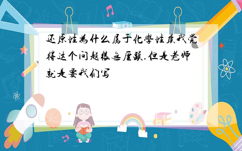 还原性为什么属于化学性质我觉得这个问题很无厘头.但是老师就是要我们写