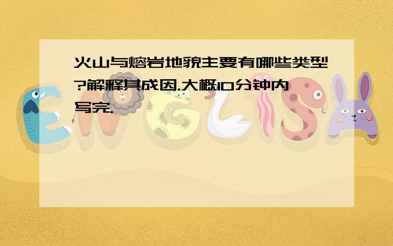 火山与熔岩地貌主要有哪些类型?解释其成因.大概10分钟内写完.