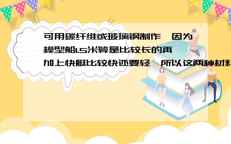 可用碳纤维或玻璃钢制作、因为模型船1.5米算是比较长的再加上快艇比较快还要轻、所以这两种材料比较适合.