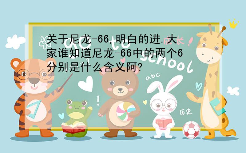 关于尼龙-66,明白的进.大家谁知道尼龙-66中的两个6分别是什么含义阿?