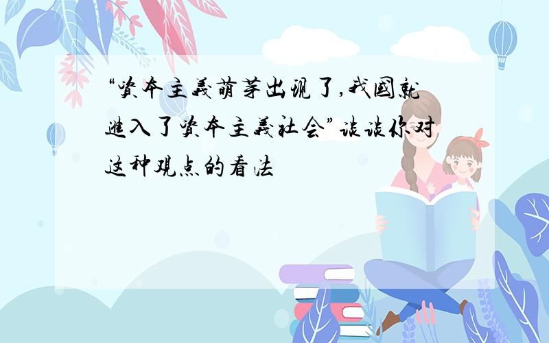 “资本主义萌芽出现了,我国就进入了资本主义社会”谈谈你对这种观点的看法