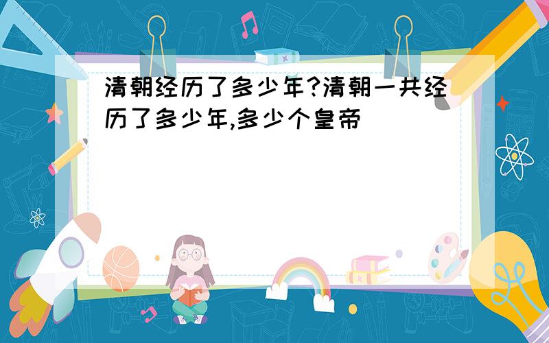 清朝经历了多少年?清朝一共经历了多少年,多少个皇帝