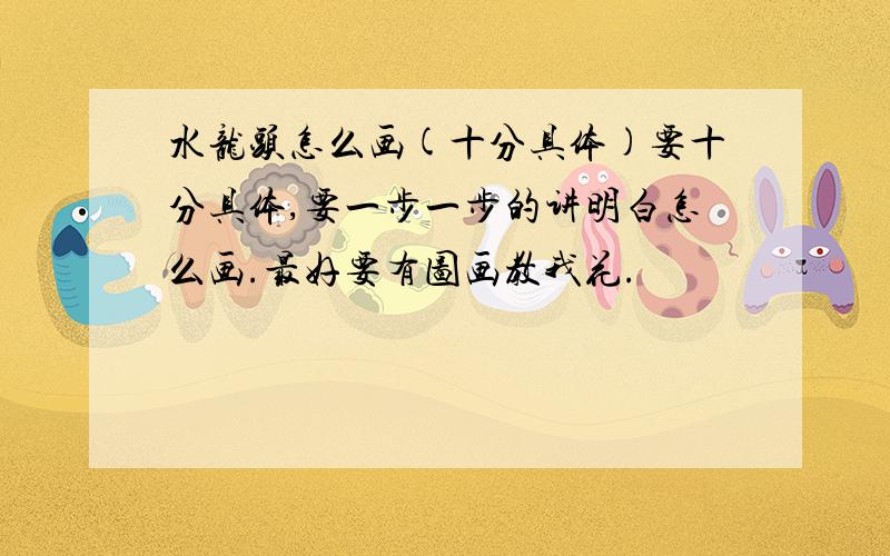 水龙头怎么画(十分具体)要十分具体,要一步一步的讲明白怎么画.最好要有图画教我花.