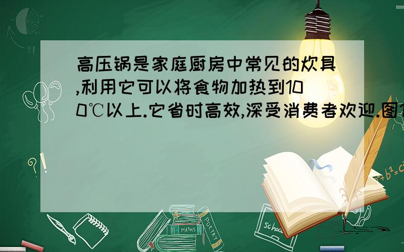 高压锅是家庭厨房中常见的炊具,利用它可以将食物加热到100℃以上.它省时高效,深受消费者欢迎.图13（1）说出高压锅为什么能将食物加热到100℃以上?（2）若高压锅出气孔的截面积约12mm2,压