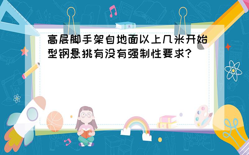 高层脚手架自地面以上几米开始型钢悬挑有没有强制性要求?