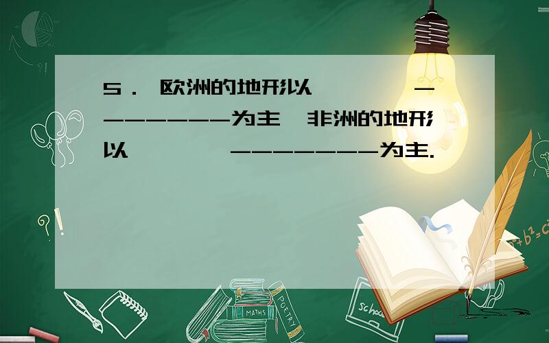 5． 欧洲的地形以————-------为主,非洲的地形以————-------为主.