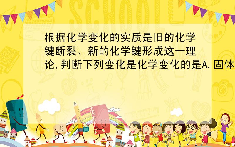 根据化学变化的实质是旧的化学键断裂、新的化学键形成这一理论,判断下列变化是化学变化的是A.固体氯化钠溶于水 B.氯化氨受热分解生成氯化氢和氨气C.冰经加热变成水蒸汽 D.氯化氢溶于