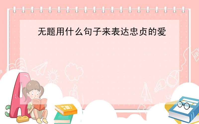 无题用什么句子来表达忠贞的爱