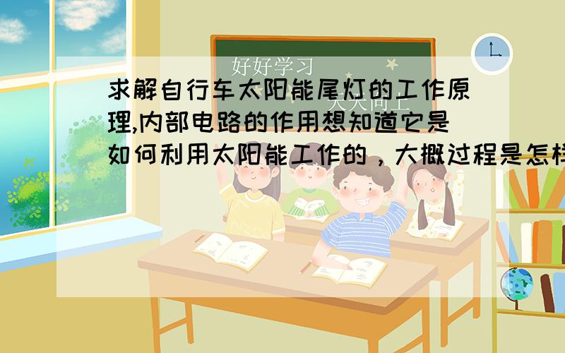 求解自行车太阳能尾灯的工作原理,内部电路的作用想知道它是如何利用太阳能工作的，大概过程是怎样的