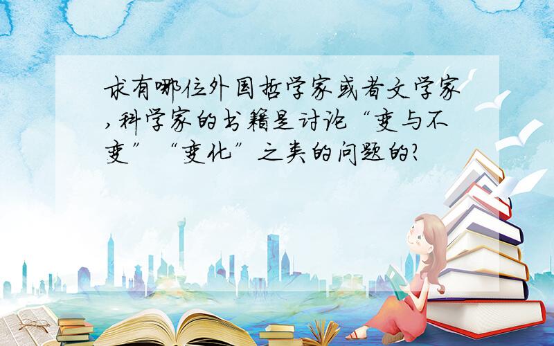 求有哪位外国哲学家或者文学家,科学家的书籍是讨论“变与不变”“变化”之类的问题的?