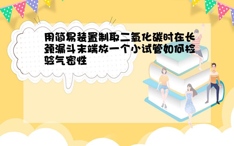 用简易装置制取二氧化碳时在长颈漏斗末端放一个小试管如何检验气密性