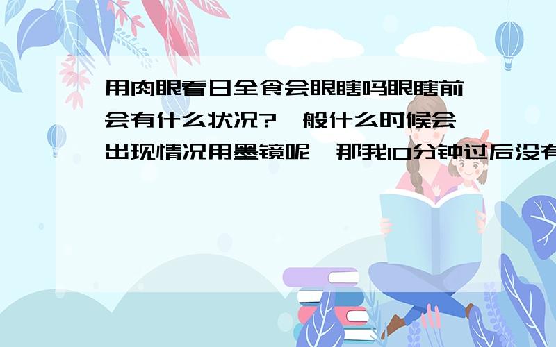 用肉眼看日全食会眼瞎吗眼瞎前会有什么状况?一般什么时候会出现情况用墨镜呢,那我10分钟过后没有什么状况啊