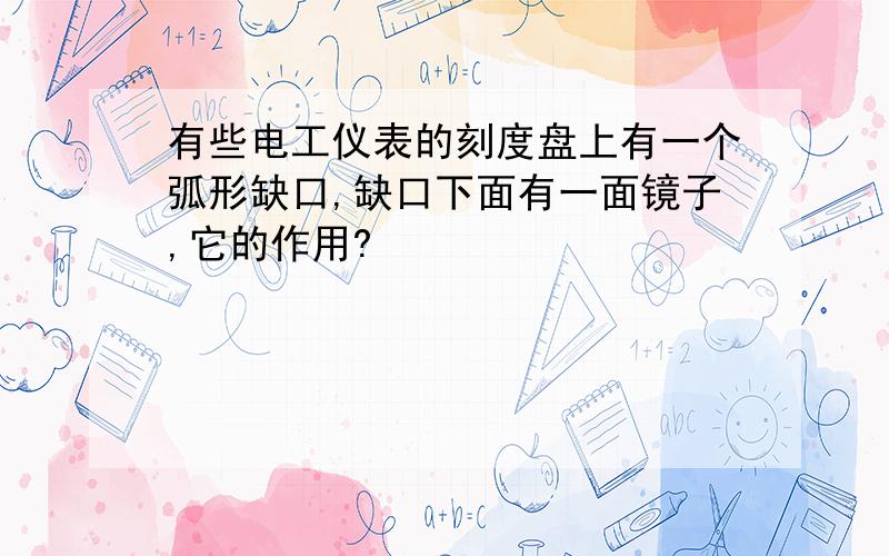 有些电工仪表的刻度盘上有一个弧形缺口,缺口下面有一面镜子,它的作用?