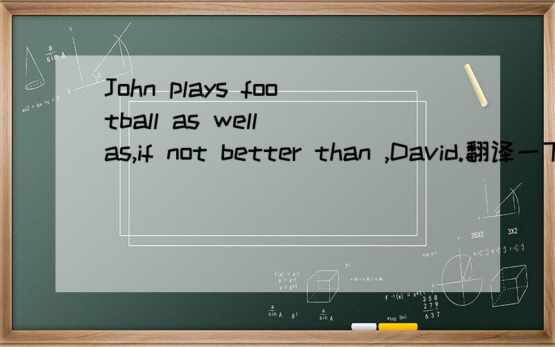 John plays football as well as,if not better than ,David.翻译一下这个句子.还有as well as 在这里的用法.