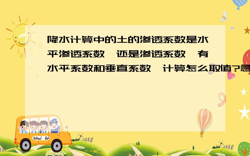 降水计算中的土的渗透系数是水平渗透系数,还是渗透系数,有水平系数和垂直系数,计算怎么取值?急求!