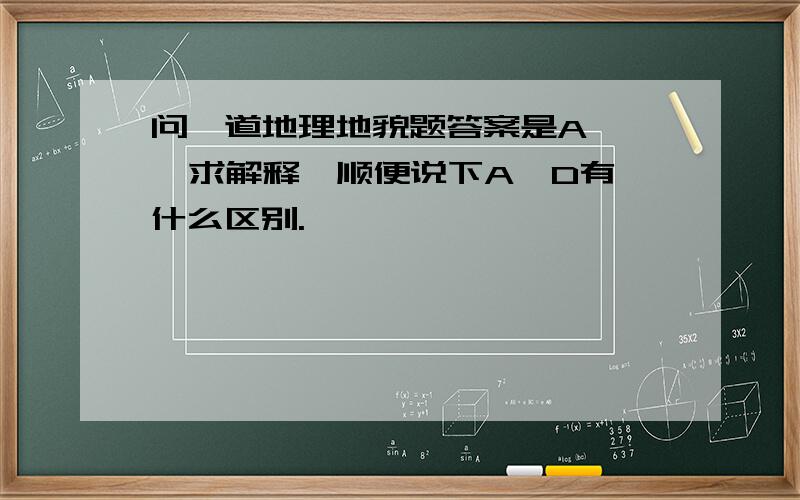 问一道地理地貌题答案是A    求解释,顺便说下A,D有什么区别.