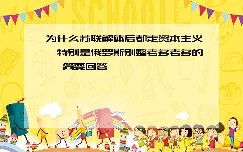 为什么苏联解体后都走资本主义,特别是俄罗斯别整老多老多的, 简要回答