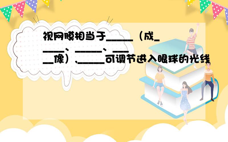 视网膜相当于_____（成_____、_____、_____像）,_____可调节进入眼球的光线